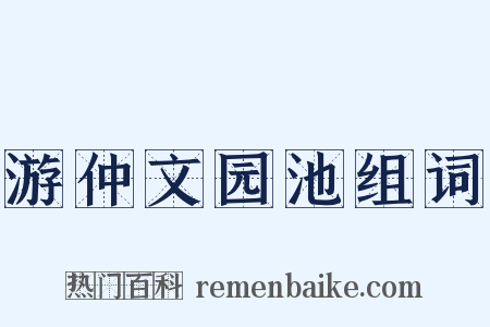 游仲文园池组词是什么意思的图片